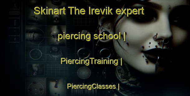 Skinart The Irevik expert piercing school | PiercingTraining | PiercingClasses | SkinartTraining-Sweden